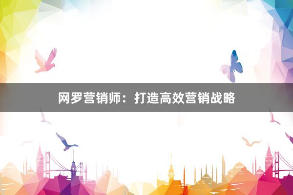 网罗营销师：打造高效营销战略