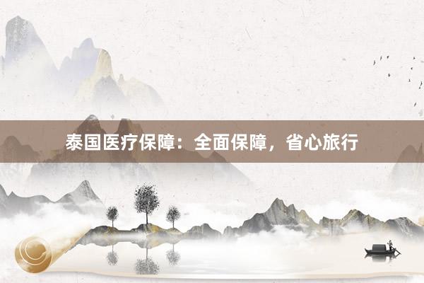 泰国医疗保障：全面保障，省心旅行