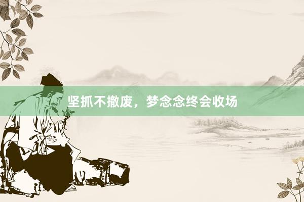 坚抓不撤废，梦念念终会收场